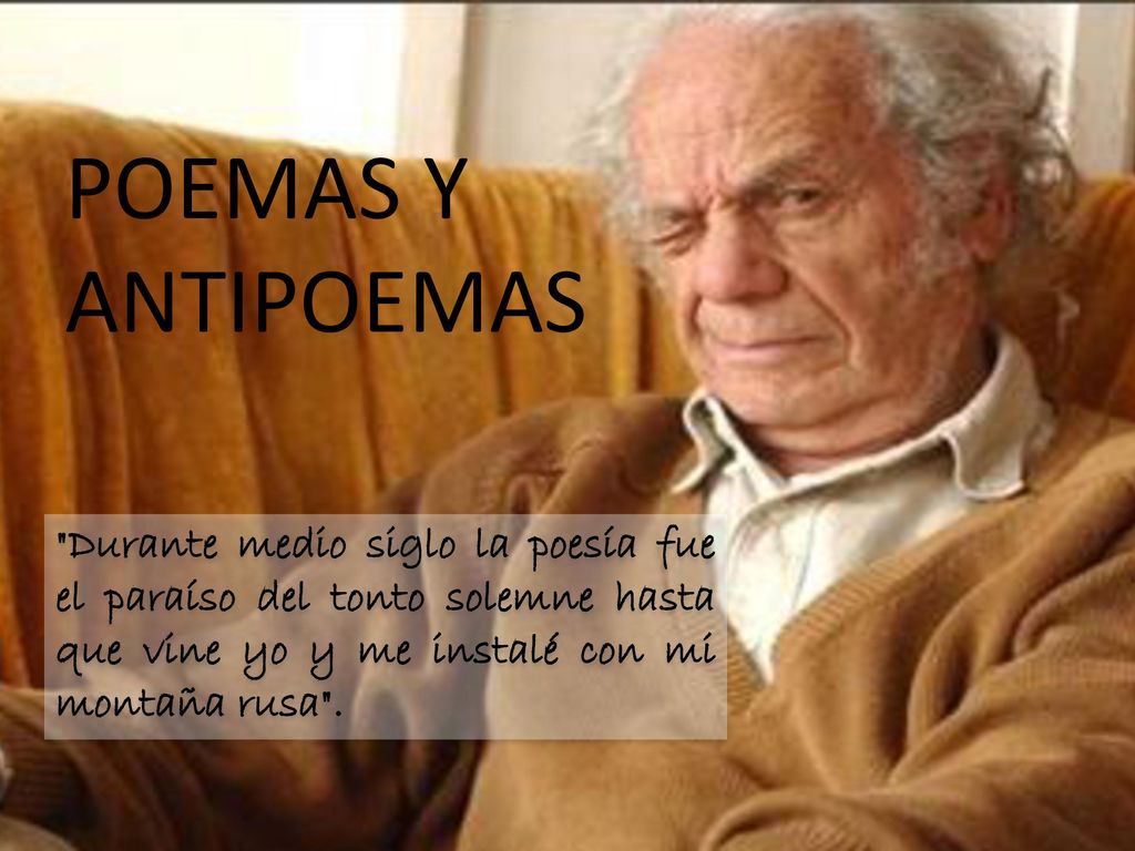POEMAS Y ANTIPOEMAS Durante medio siglo la poesía fue el paraíso del tonto solemne hasta que vine yo y me instalé con mi montaña rusa .