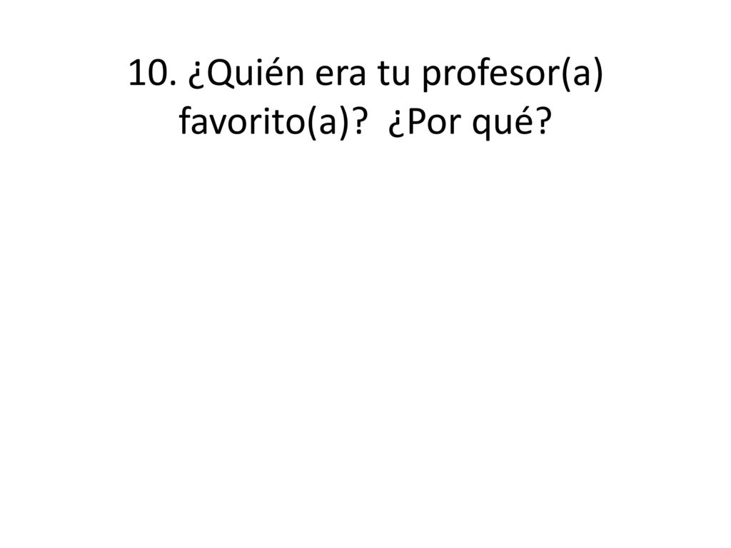 10. ¿Quién era tu profesor(a) favorito(a) ¿Por qué