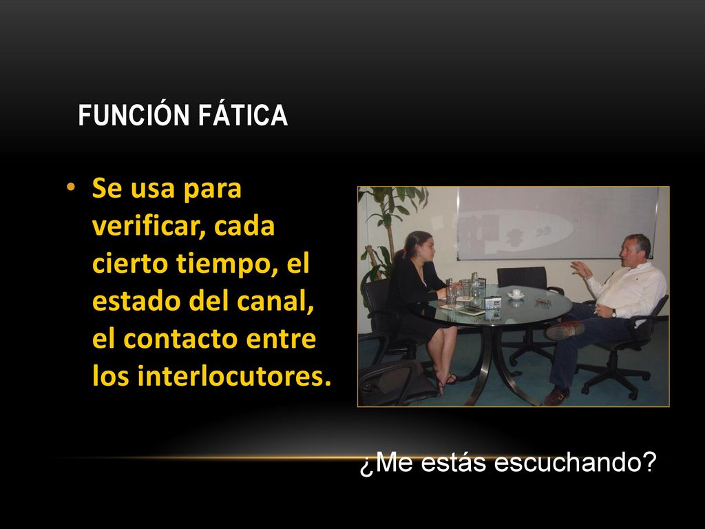 Función Fática Se usa para verificar, cada cierto tiempo, el estado del canal, el contacto entre los interlocutores.