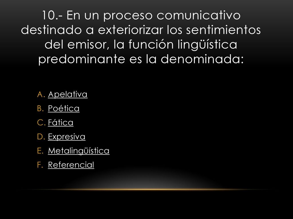 10.- En un proceso comunicativo destinado a exteriorizar los sentimientos del emisor, la función lingüística predominante es la denominada: