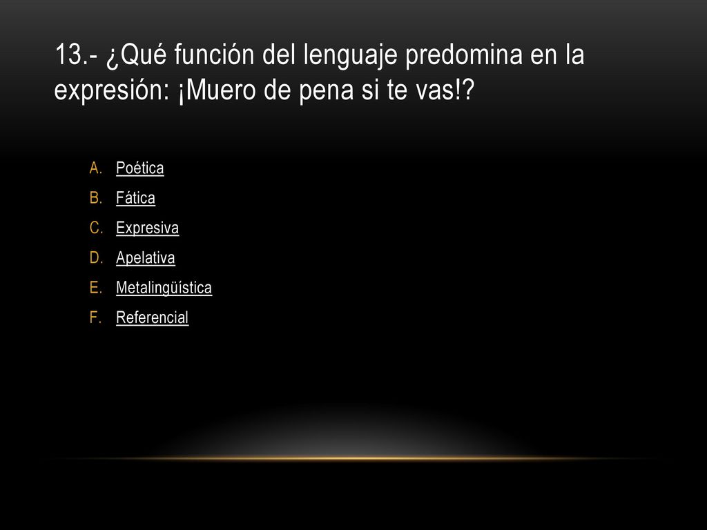 13.- ¿Qué función del lenguaje predomina en la expresión: ¡Muero de pena si te vas!