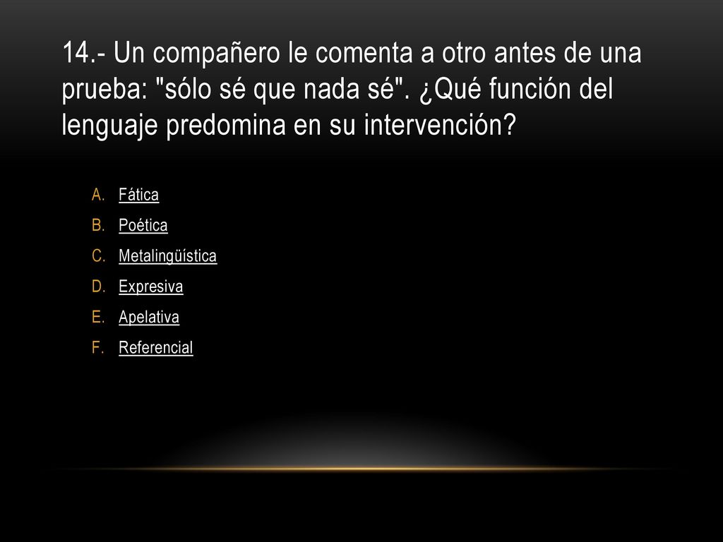 14.- Un compañero le comenta a otro antes de una prueba: sólo sé que nada sé . ¿Qué función del lenguaje predomina en su intervención