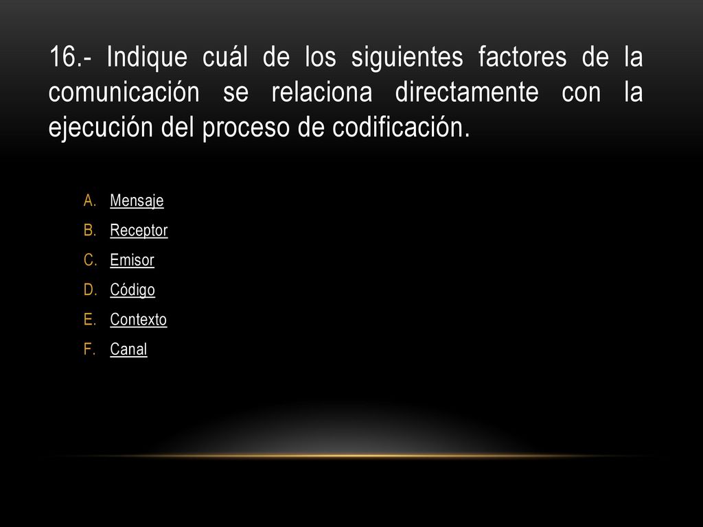 16.- Indique cuál de los siguientes factores de la comunicación se relaciona directamente con la ejecución del proceso de codificación.