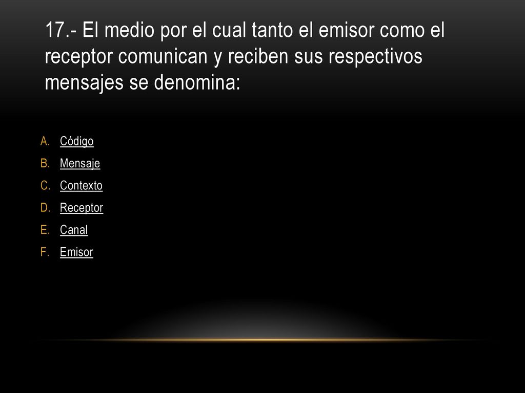17.- El medio por el cual tanto el emisor como el receptor comunican y reciben sus respectivos mensajes se denomina: