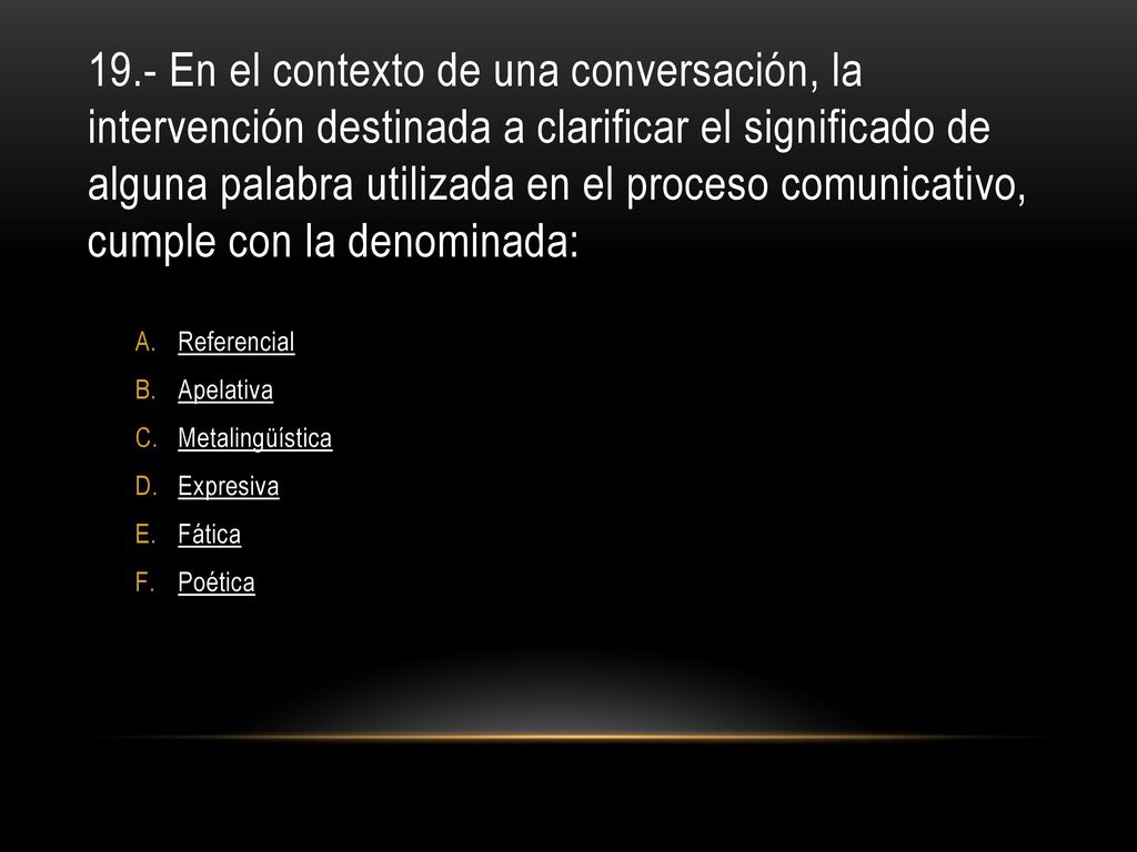19.- En el contexto de una conversación, la intervención destinada a clarificar el significado de alguna palabra utilizada en el proceso comunicativo, cumple con la denominada: