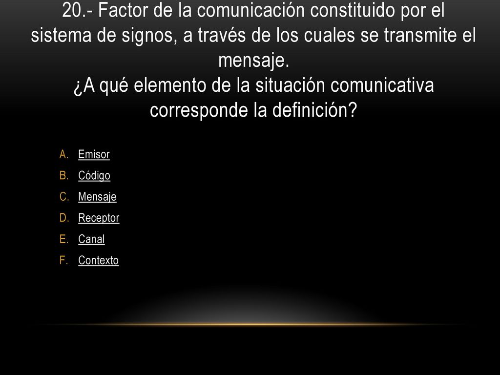 20.- Factor de la comunicación constituido por el sistema de signos, a través de los cuales se transmite el mensaje. ¿A qué elemento de la situación comunicativa corresponde la definición