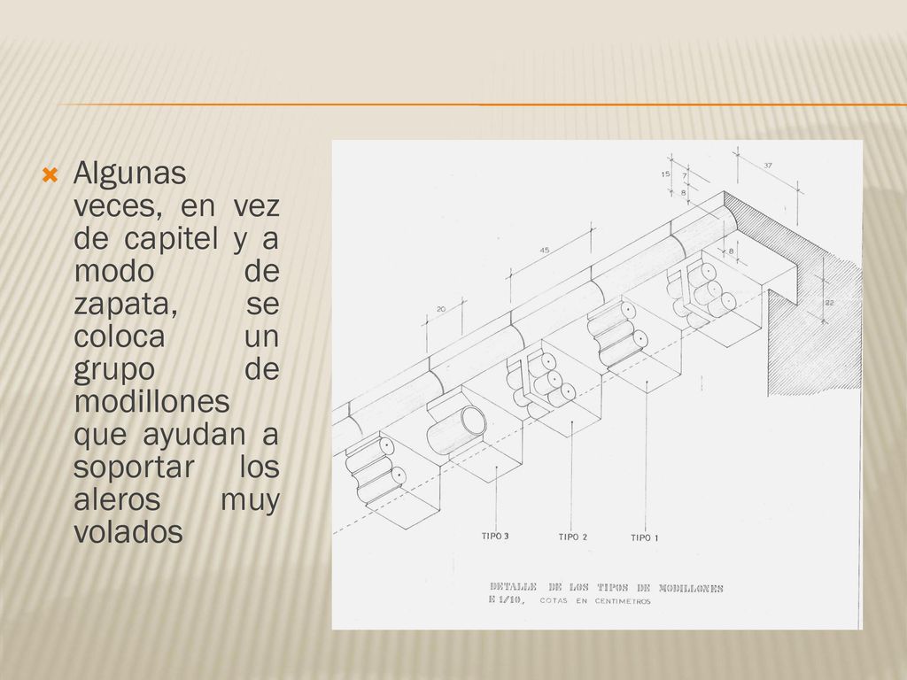 Algunas veces, en vez de capitel y a modo de zapata, se coloca un grupo de modillones que ayudan a soportar los aleros muy volados
