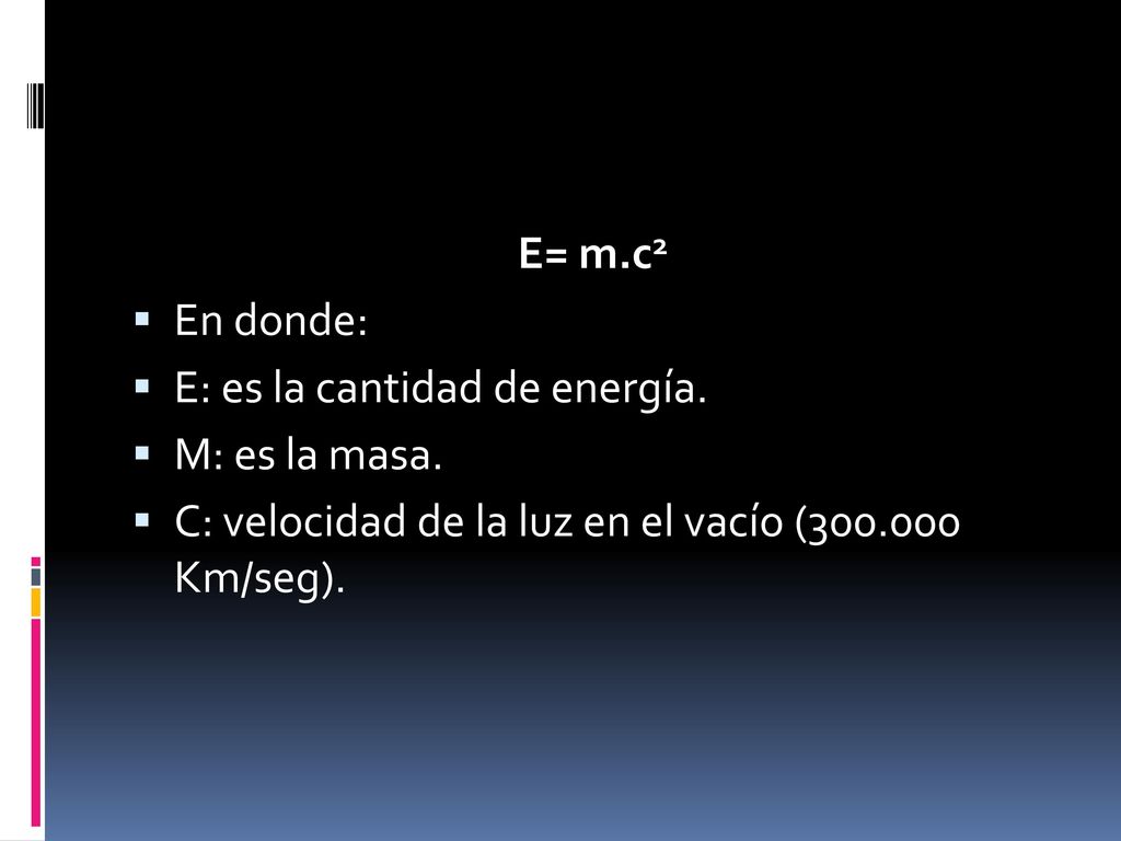 E= m.c2 En donde: E: es la cantidad de energía. M: es la masa.