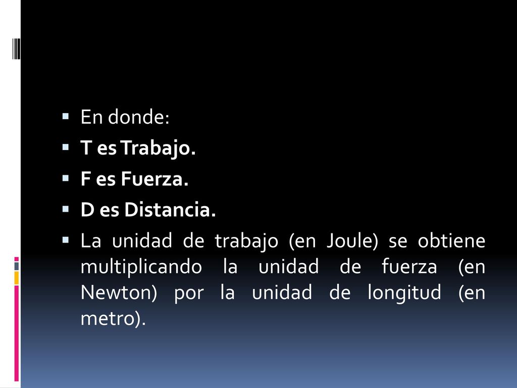 En donde: T es Trabajo. F es Fuerza. D es Distancia.