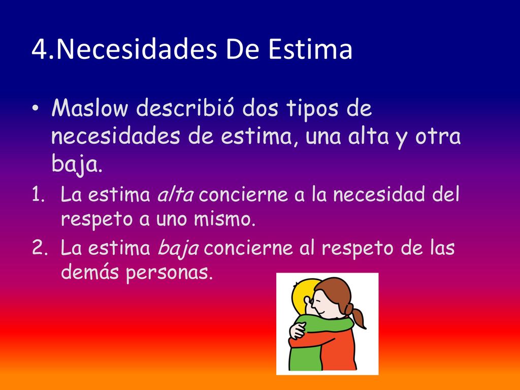 4.Necesidades De Estima Maslow describió dos tipos de necesidades de estima, una alta y otra baja.