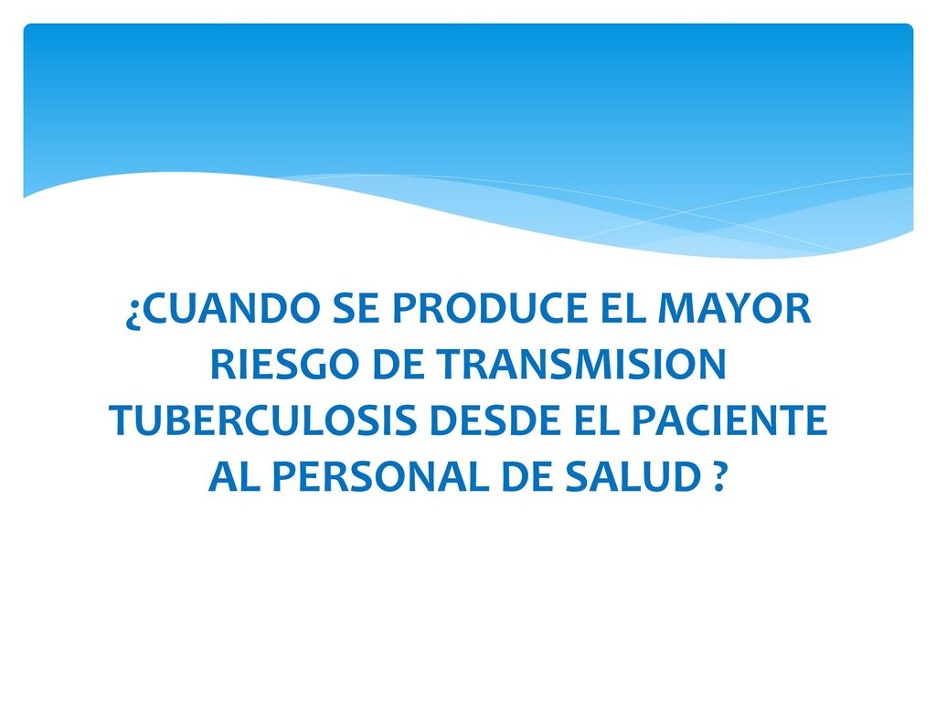 ¿CUANDO SE PRODUCE EL MAYOR RIESGO DE TRANSMISION TUBERCULOSIS DESDE EL PACIENTE AL PERSONAL DE SALUD