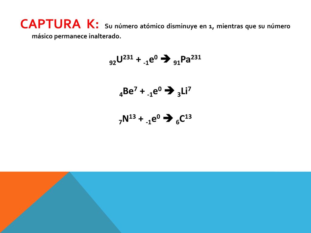 CAPTURA K: Su número atómico disminuye en 1, mientras que su número másico permanece inalterado.