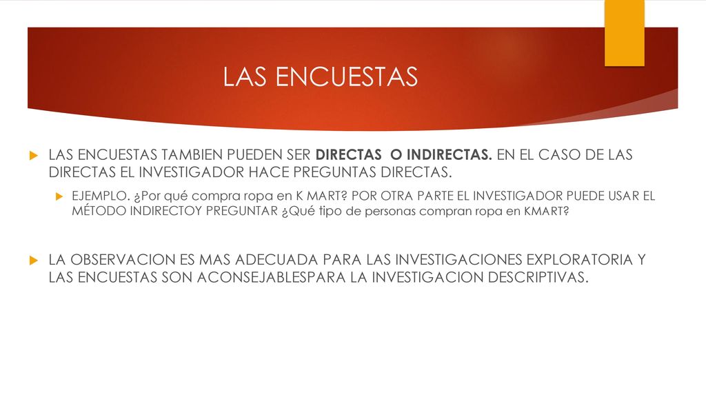 LAS ENCUESTAS LAS ENCUESTAS TAMBIEN PUEDEN SER DIRECTAS O INDIRECTAS. EN EL CASO DE LAS DIRECTAS EL INVESTIGADOR HACE PREGUNTAS DIRECTAS.