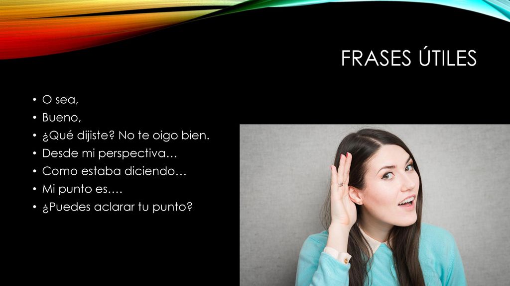 Frases Útiles O sea, Bueno, ¿Qué dijiste No te oigo bien.