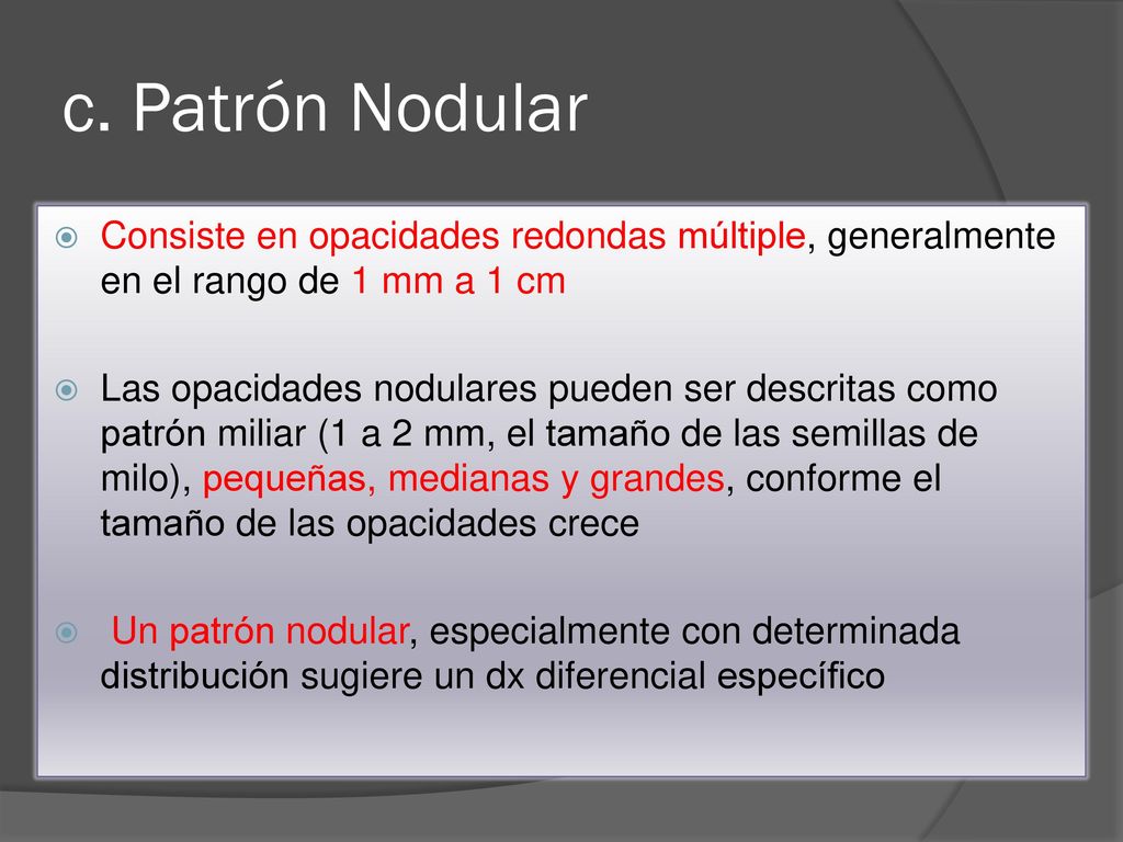 c. Patrón Nodular Consiste en opacidades redondas múltiple, generalmente en el rango de 1 mm a 1 cm.