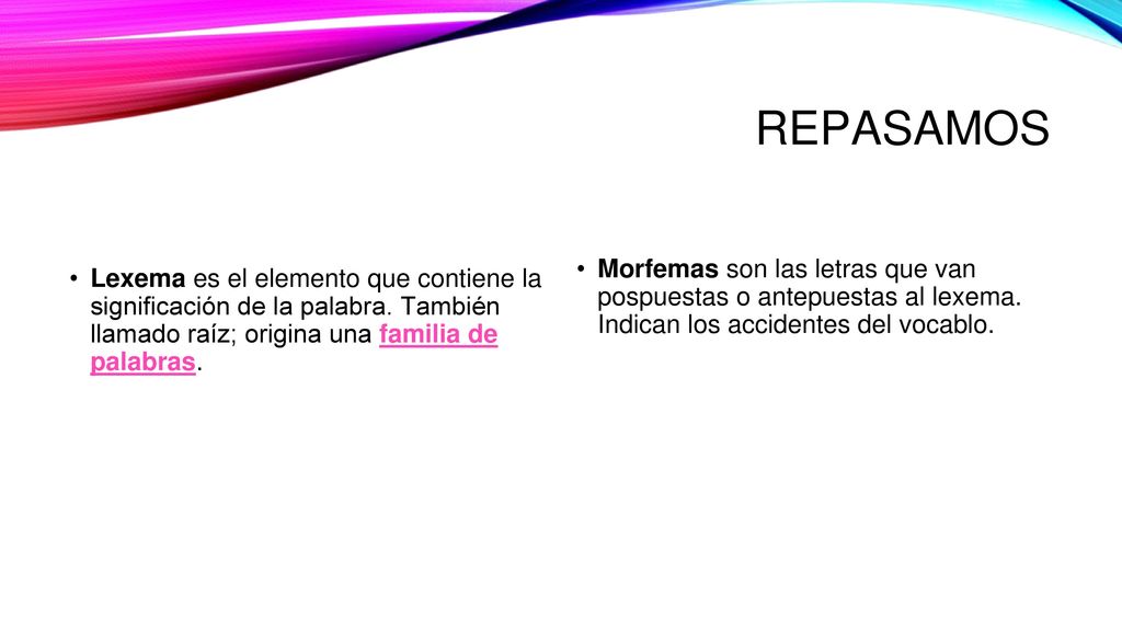 REPASAMOS Morfemas son las letras que van pospuestas o antepuestas al lexema. Indican los accidentes del vocablo.