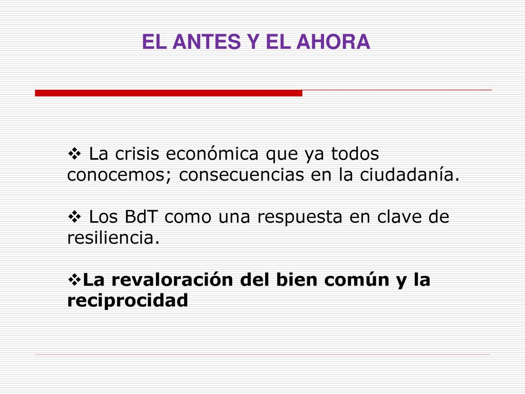EL ANTES Y EL AHORA La crisis económica que ya todos conocemos; consecuencias en la ciudadanía. Los BdT como una respuesta en clave de resiliencia.