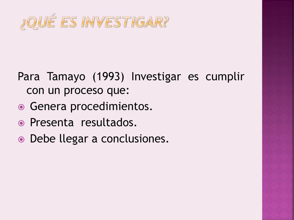 ¿Qué es investigar Para Tamayo (1993) Investigar es cumplir con un proceso que: Genera procedimientos.