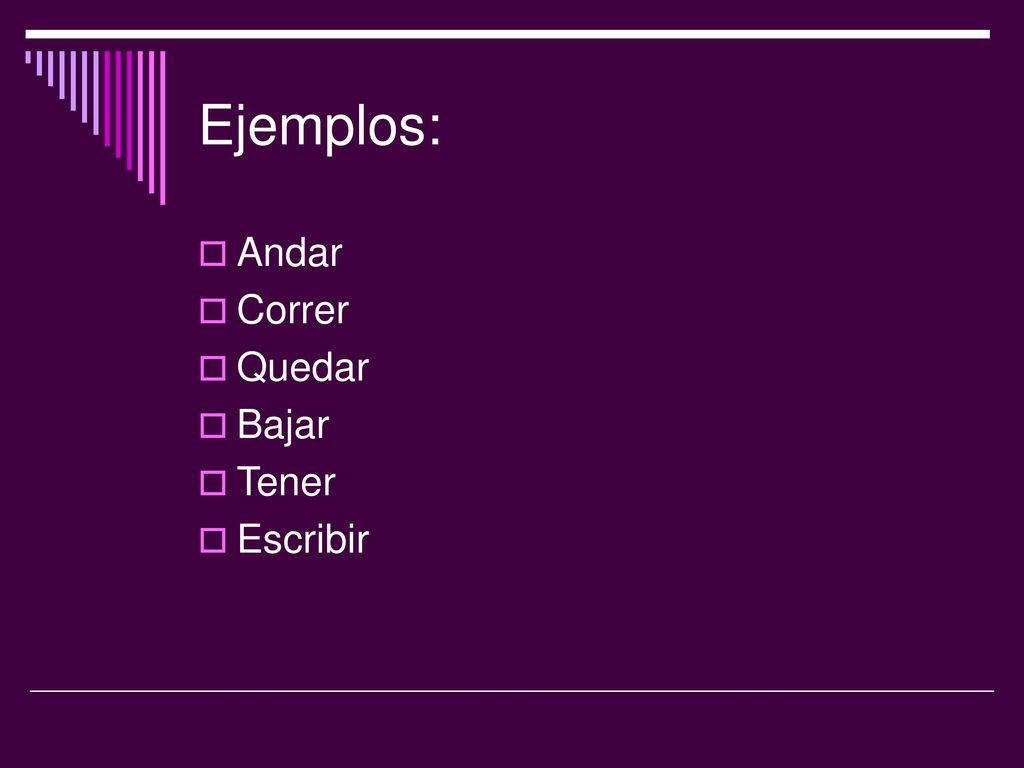 Ejemplos: Andar Correr Quedar Bajar Tener Escribir