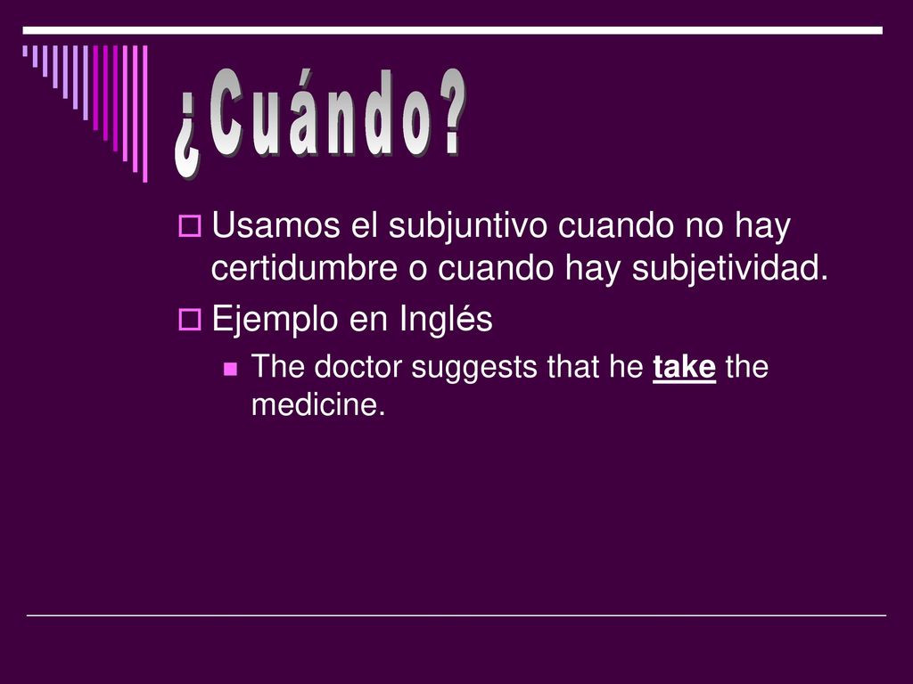 ¿Cuándo Usamos el subjuntivo cuando no hay certidumbre o cuando hay subjetividad. Ejemplo en Inglés.