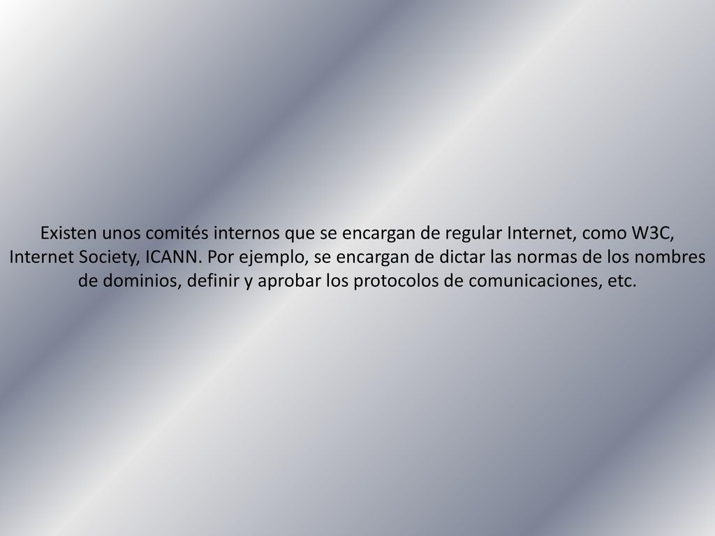Existen unos comités internos que se encargan de regular Internet, como W3C, Internet Society, ICANN.