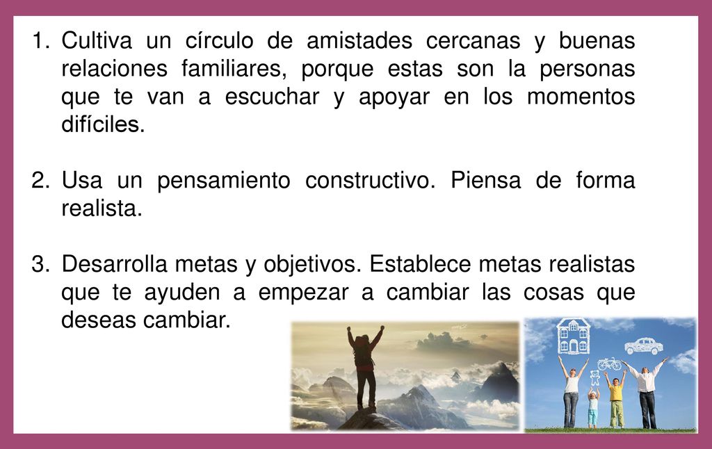 Cultiva un círculo de amistades cercanas y buenas relaciones familiares, porque estas son la personas que te van a escuchar y apoyar en los momentos difíciles.