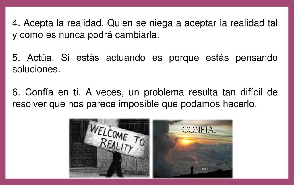 4. Acepta la realidad. Quien se niega a aceptar la realidad tal y como es nunca podrá cambiarla.