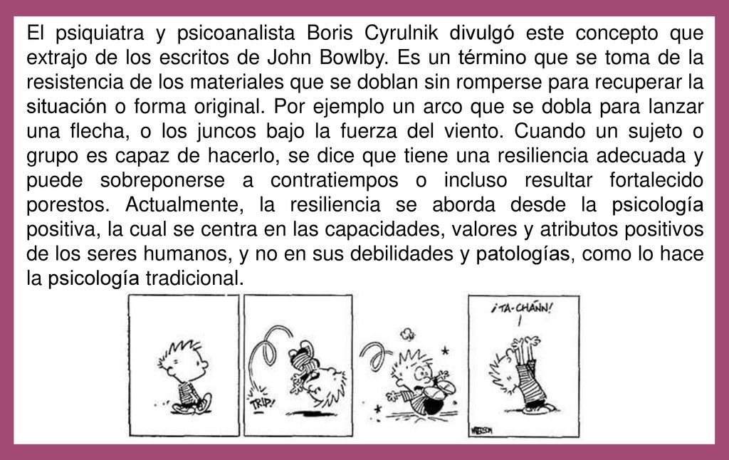 El psiquiatra y psicoanalista Boris Cyrulnik divulgó este concepto que extrajo de los escritos de John Bowlby.