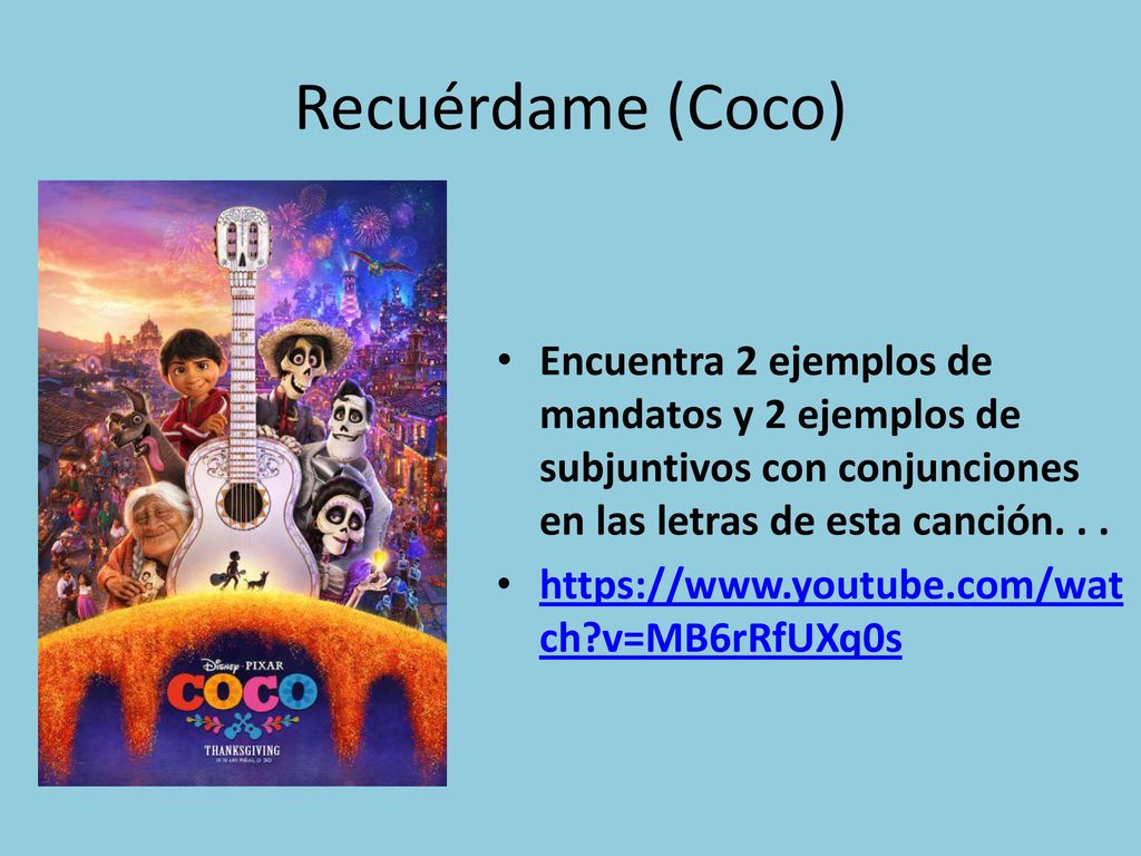 Recuérdame (Coco) Encuentra 2 ejemplos de mandatos y 2 ejemplos de subjuntivos con conjunciones en las letras de esta canción. . .