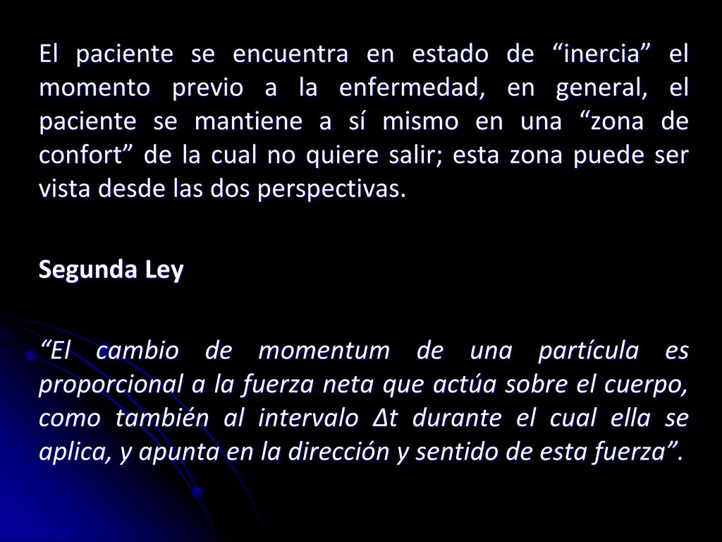 El paciente se encuentra en estado de inercia el momento previo a la enfermedad, en general, el paciente se mantiene a sí mismo en una zona de confort de la cual no quiere salir; esta zona puede ser vista desde las dos perspectivas.
