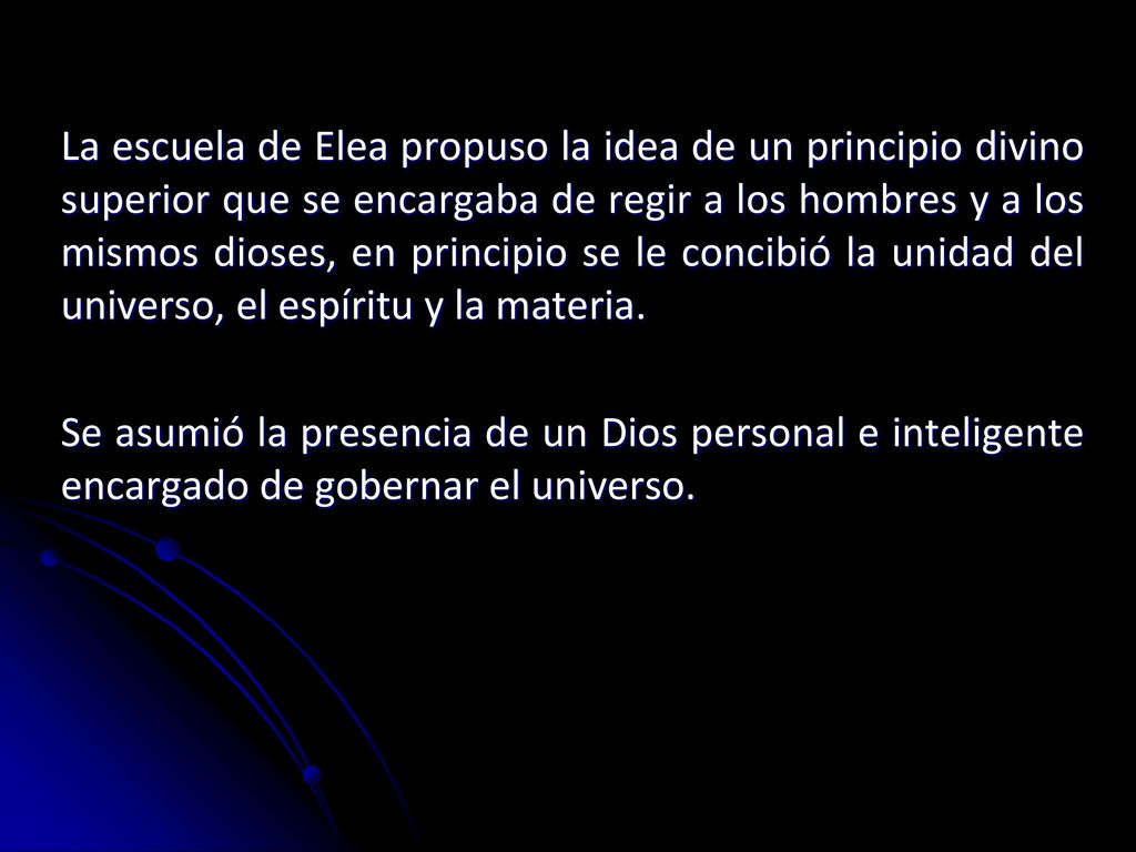 La escuela de Elea propuso la idea de un principio divino superior que se encargaba de regir a los hombres y a los mismos dioses, en principio se le concibió la unidad del universo, el espíritu y la materia.