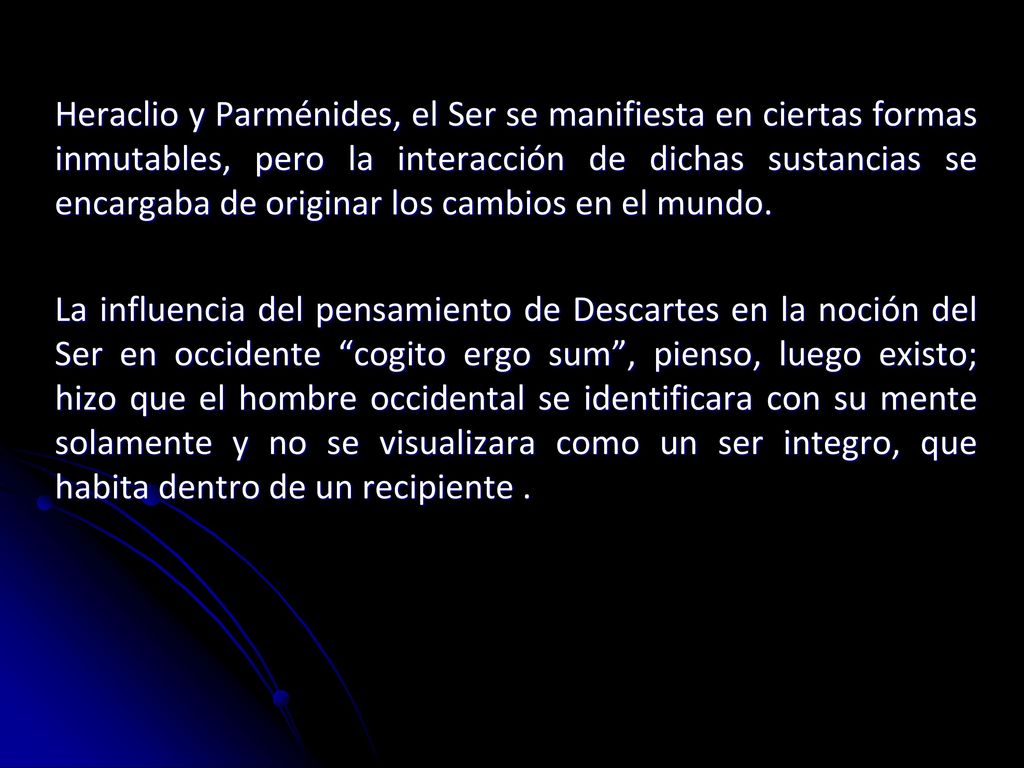 Heraclio y Parménides, el Ser se manifiesta en ciertas formas inmutables, pero la interacción de dichas sustancias se encargaba de originar los cambios en el mundo.