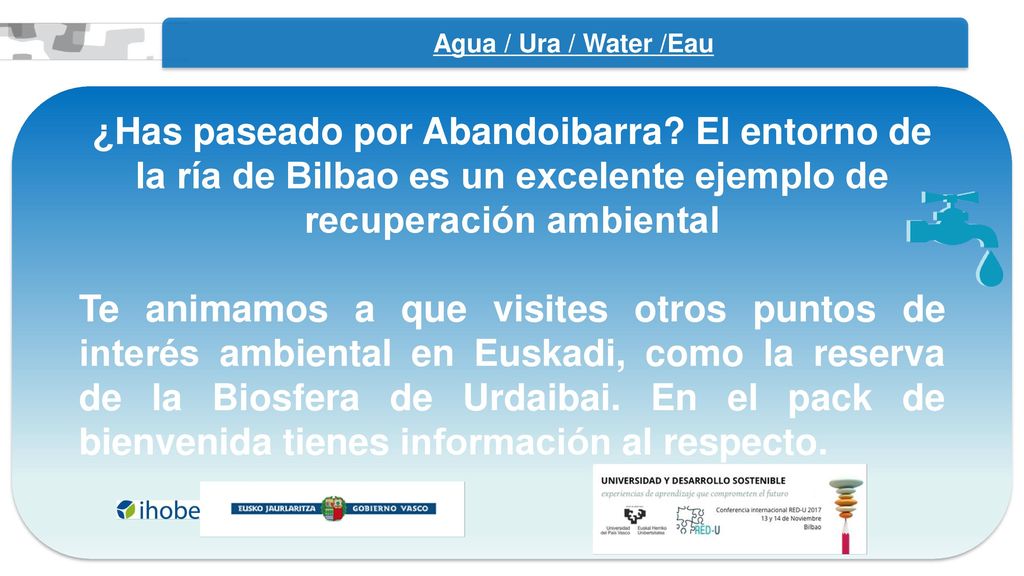 Agua / Ura / Water /Eau ¿Has paseado por Abandoibarra El entorno de la ría de Bilbao es un excelente ejemplo de recuperación ambiental.