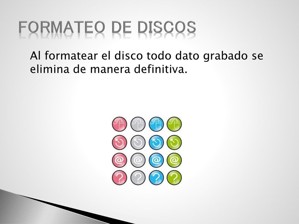 Formateo de discos Al formatear el disco todo dato grabado se elimina de manera definitiva.