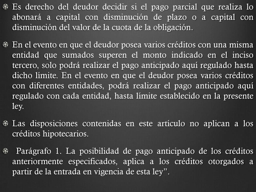Es derecho del deudor decidir si el pago parcial que realiza lo abonará a capital con disminución de plazo o a capital con disminución del valor de la cuota de la obligación.