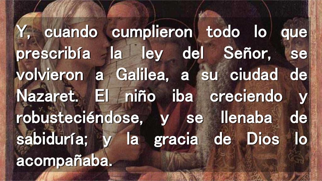 Y, cuando cumplieron todo lo que prescribía la ley del Señor, se volvieron a Galilea, a su ciudad de Nazaret.
