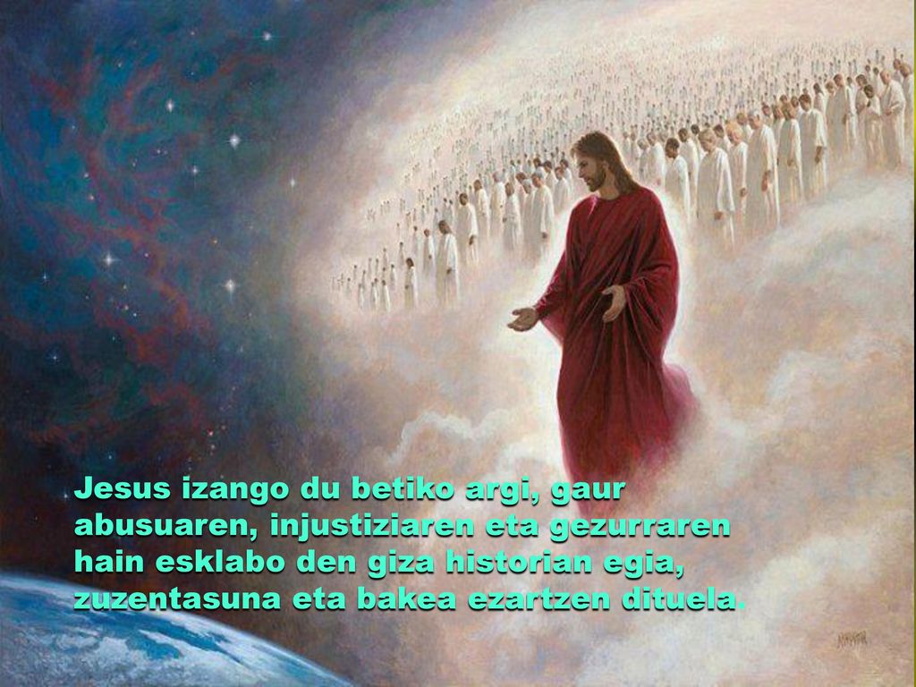 Jesus izango du betiko argi, gaur abusuaren, injustiziaren eta gezurraren hain esklabo den giza historian egia, zuzentasuna eta bakea ezartzen dituela.