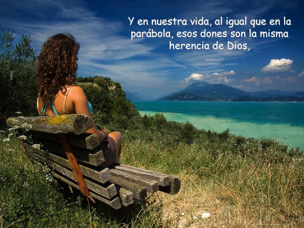 Y en nuestra vida, al igual que en la parábola, esos dones son la misma herencia de Dios,