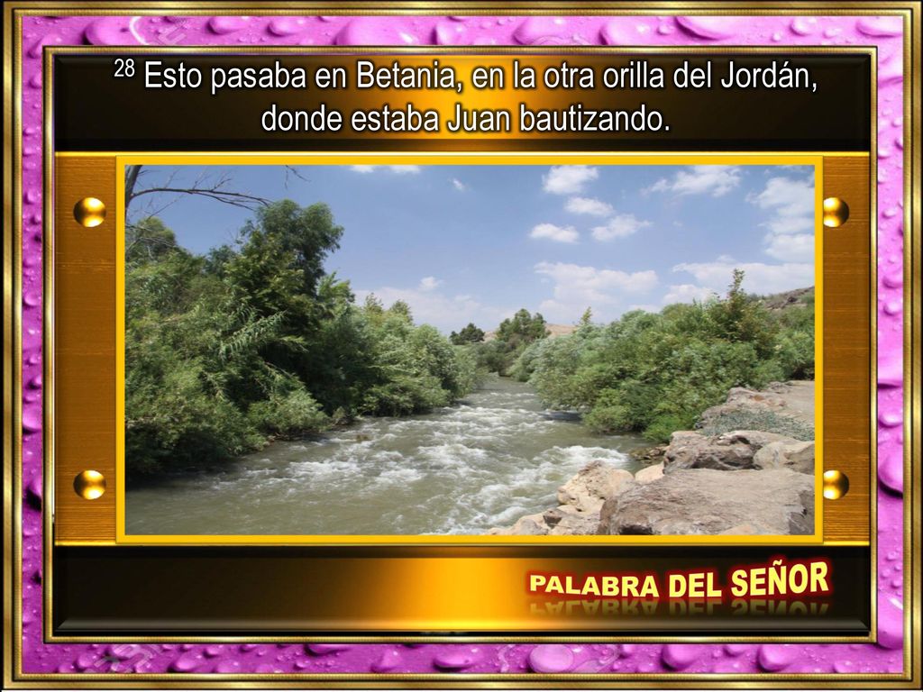 28 Esto pasaba en Betania, en la otra orilla del Jordán, donde estaba Juan bautizando.
