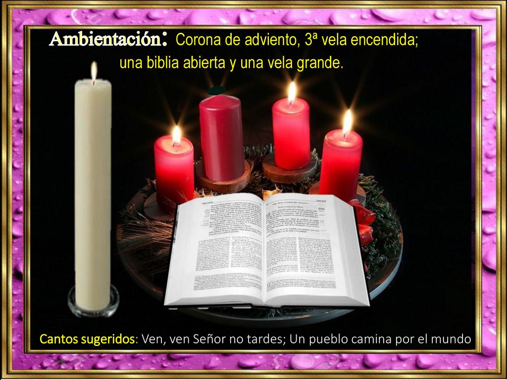 Ambientación: Corona de adviento, 3ª vela encendida; una biblia abierta y una vela grande.