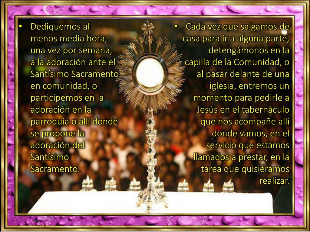 Dediquemos al menos media hora, una vez por semana, a la adoración ante el Santísimo Sacramento en comunidad, o participemos en la adoración en la parroquia o allí donde se propone la adoración del Santísimo Sacramento.