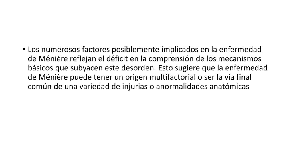 Los numerosos factores posiblemente implicados en la enfermedad de Ménière reflejan el déficit en la comprensión de los mecanismos básicos que subyacen este desorden.