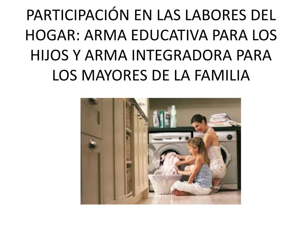 PARTICIPACIÓN EN LAS LABORES DEL HOGAR: ARMA EDUCATIVA PARA LOS HIJOS Y ARMA INTEGRADORA PARA LOS MAYORES DE LA FAMILIA