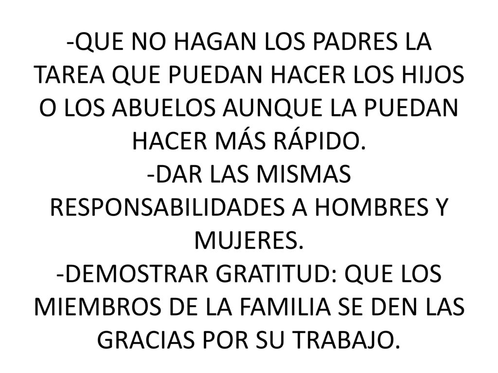 -QUE NO HAGAN LOS PADRES LA TAREA QUE PUEDAN HACER LOS HIJOS O LOS ABUELOS AUNQUE LA PUEDAN HACER MÁS RÁPIDO.