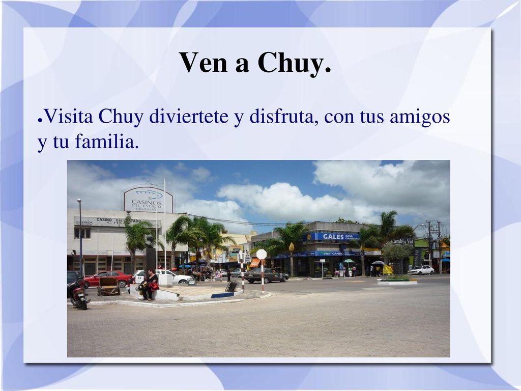 Ven a Chuy. Visita Chuy diviertete y disfruta, con tus amigos y tu familia.