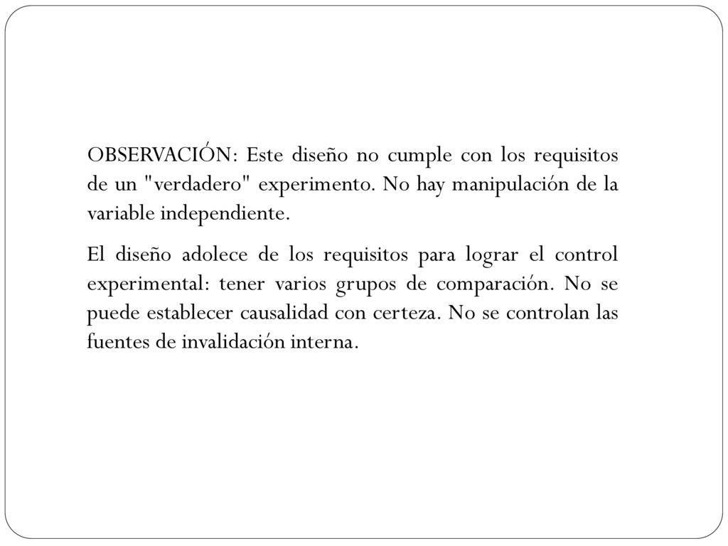 OBSERVACIÓN: Este diseño no cumple con los requisitos de un verdadero experimento. No hay manipulación de la variable independiente.