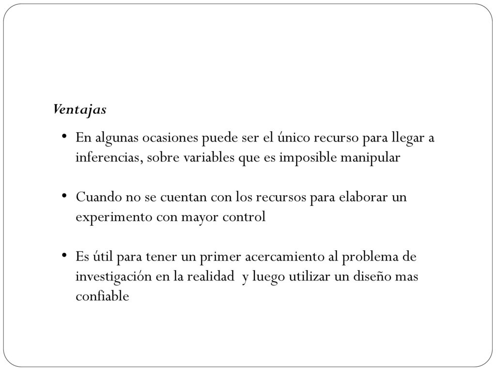 Ventajas En algunas ocasiones puede ser el único recurso para llegar a inferencias, sobre variables que es imposible manipular.