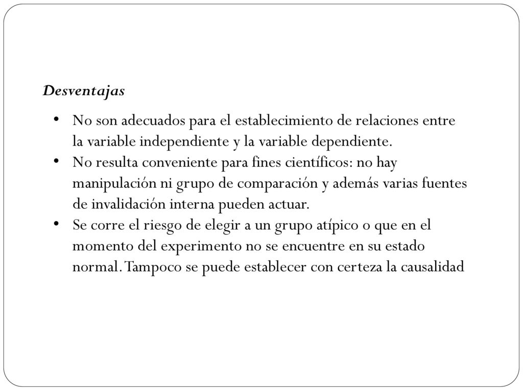 Desventajas No son adecuados para el establecimiento de relaciones entre la variable independiente y la variable dependiente.