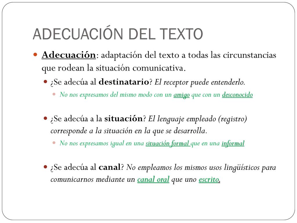 ADECUACIÓN DEL TEXTO Adecuación: adaptación del texto a todas las circunstancias que rodean la situación comunicativa.