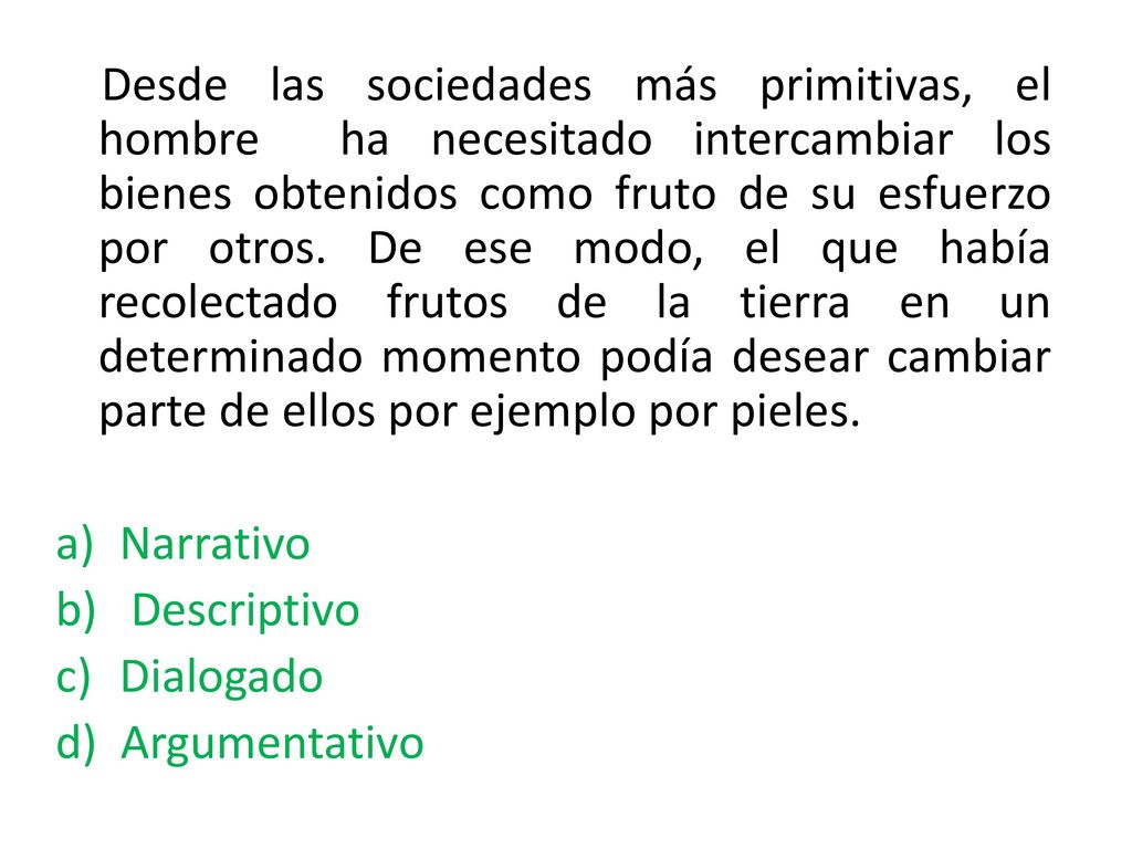 Desde las sociedades más primitivas, el hombre ha necesitado intercambiar los bienes obtenidos como fruto de su esfuerzo por otros. De ese modo, el que había recolectado frutos de la tierra en un determinado momento podía desear cambiar parte de ellos por ejemplo por pieles.